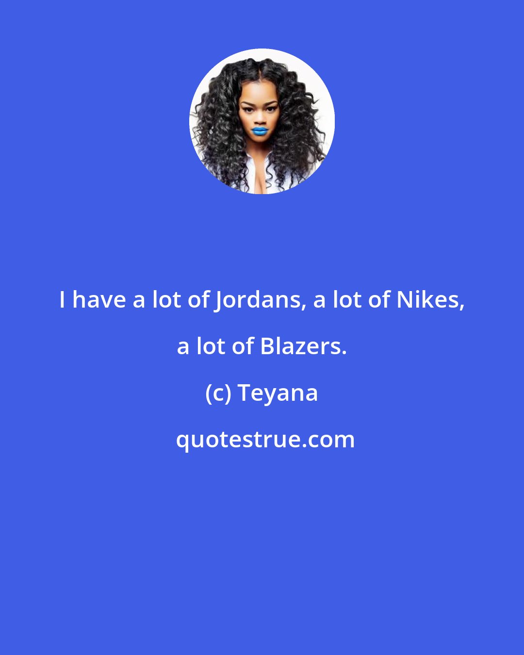 Teyana: I have a lot of Jordans, a lot of Nikes, a lot of Blazers.