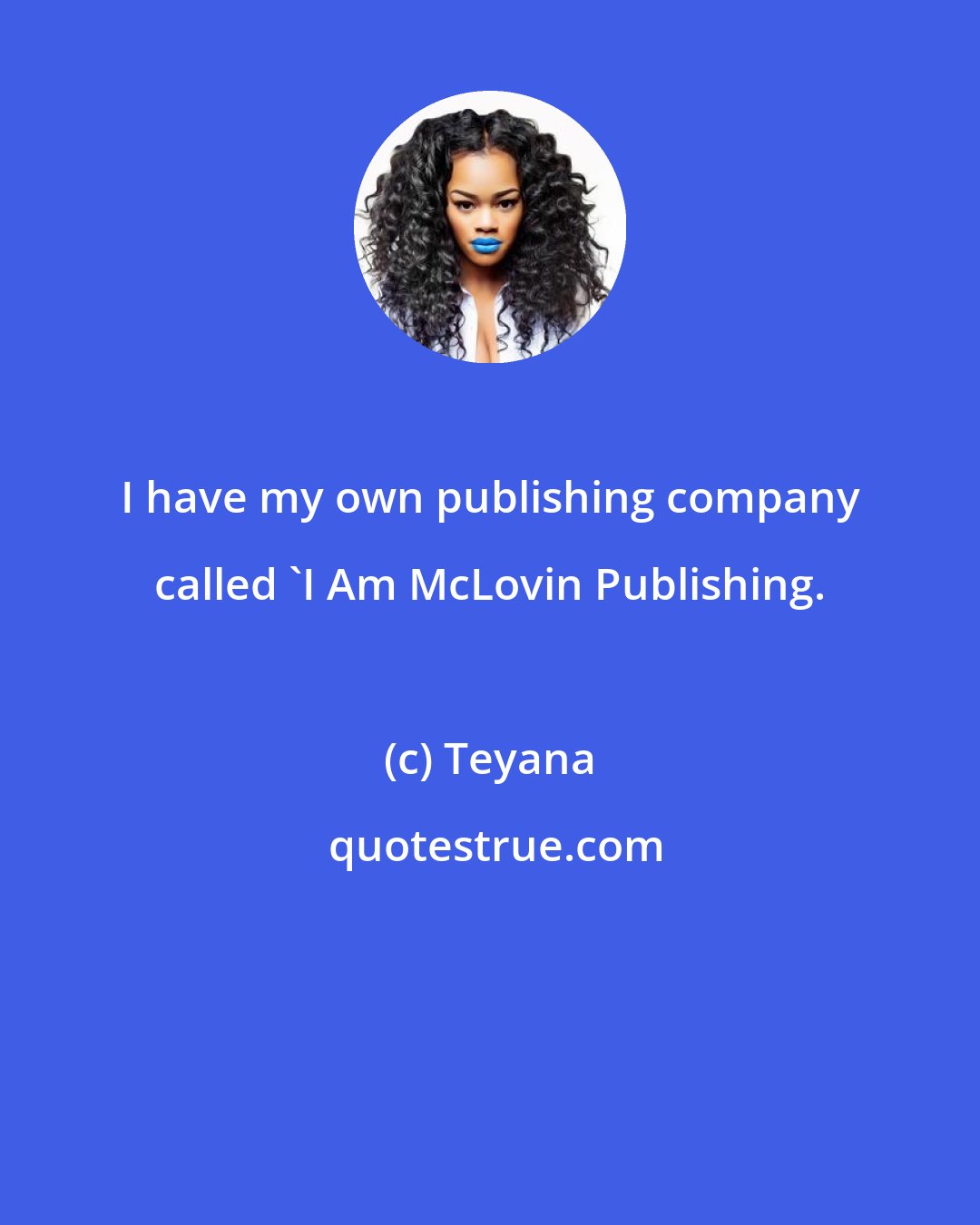 Teyana: I have my own publishing company called 'I Am McLovin Publishing.