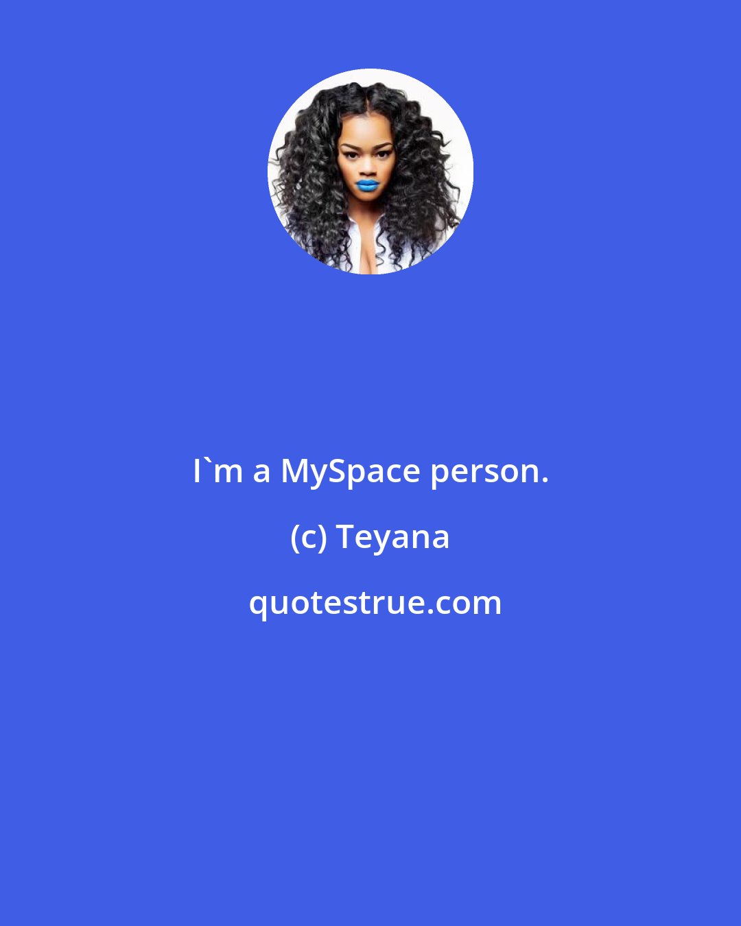 Teyana: I'm a MySpace person.