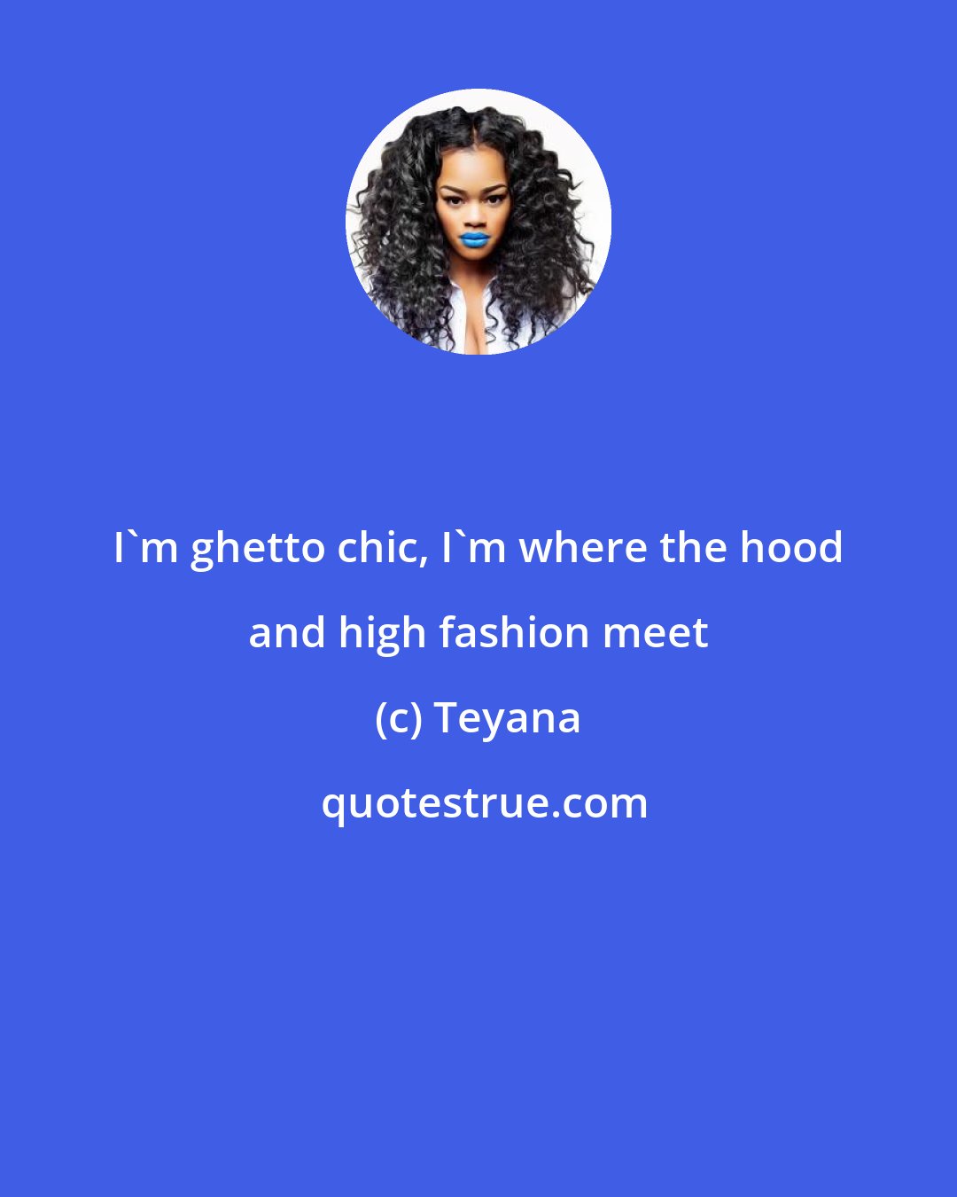 Teyana: I'm ghetto chic, I'm where the hood and high fashion meet