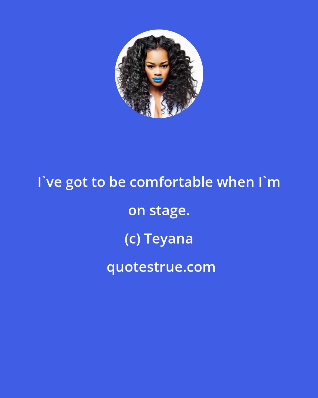 Teyana: I've got to be comfortable when I'm on stage.