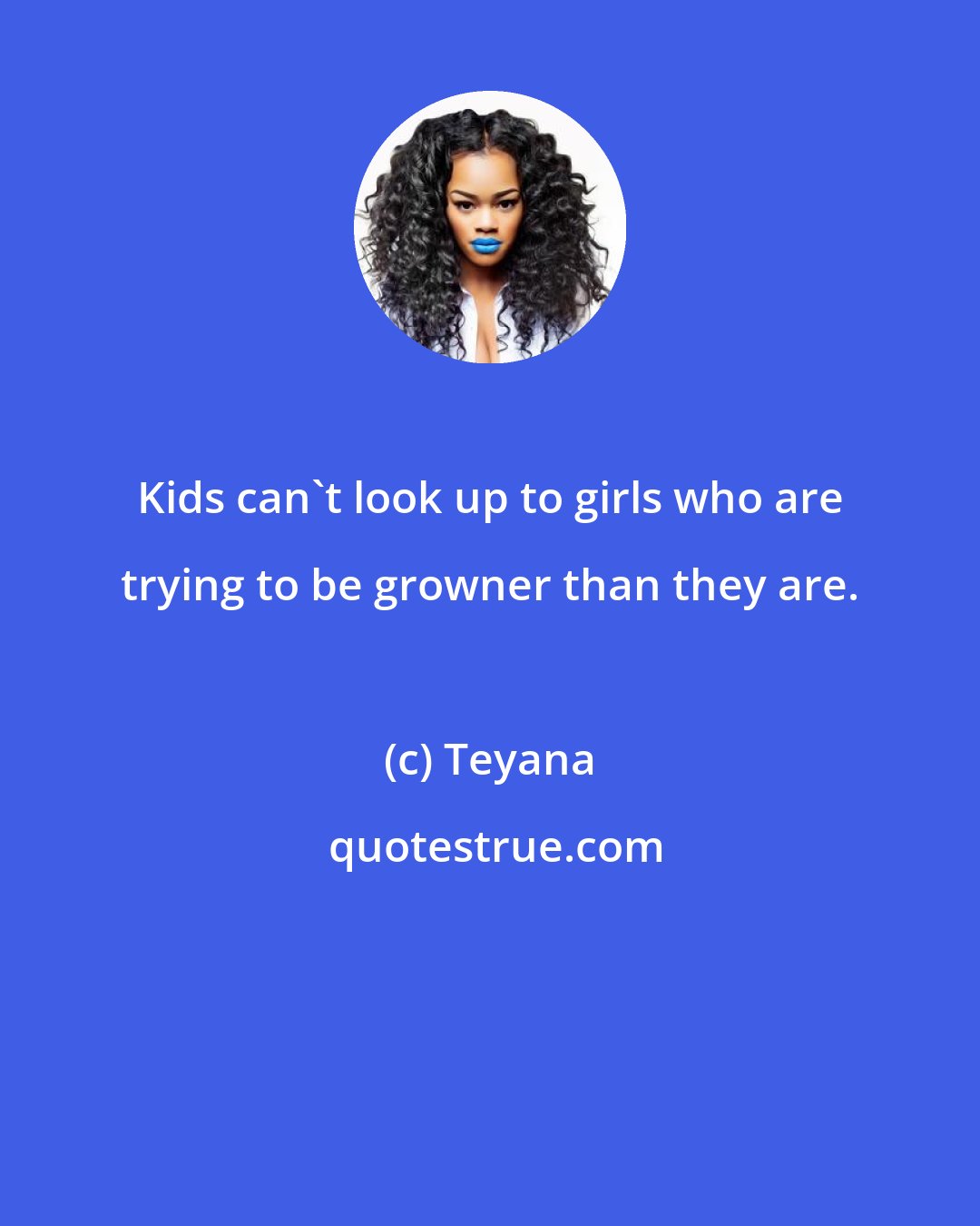 Teyana: Kids can't look up to girls who are trying to be growner than they are.