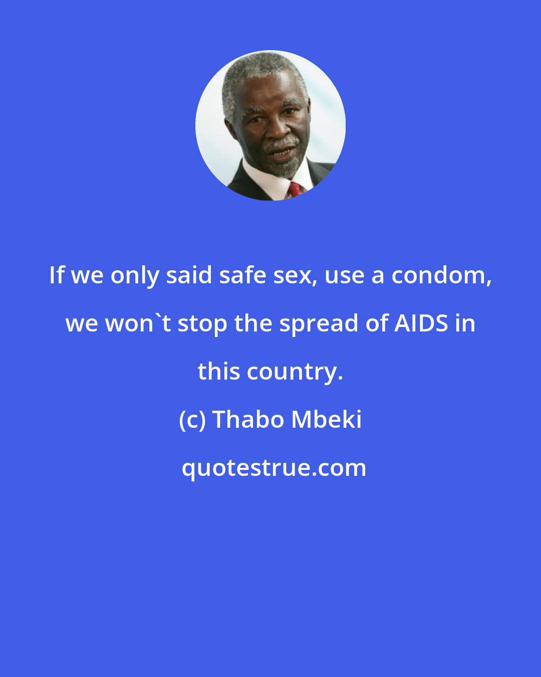 Thabo Mbeki: If we only said safe sex, use a condom, we won't stop the spread of AIDS in this country.