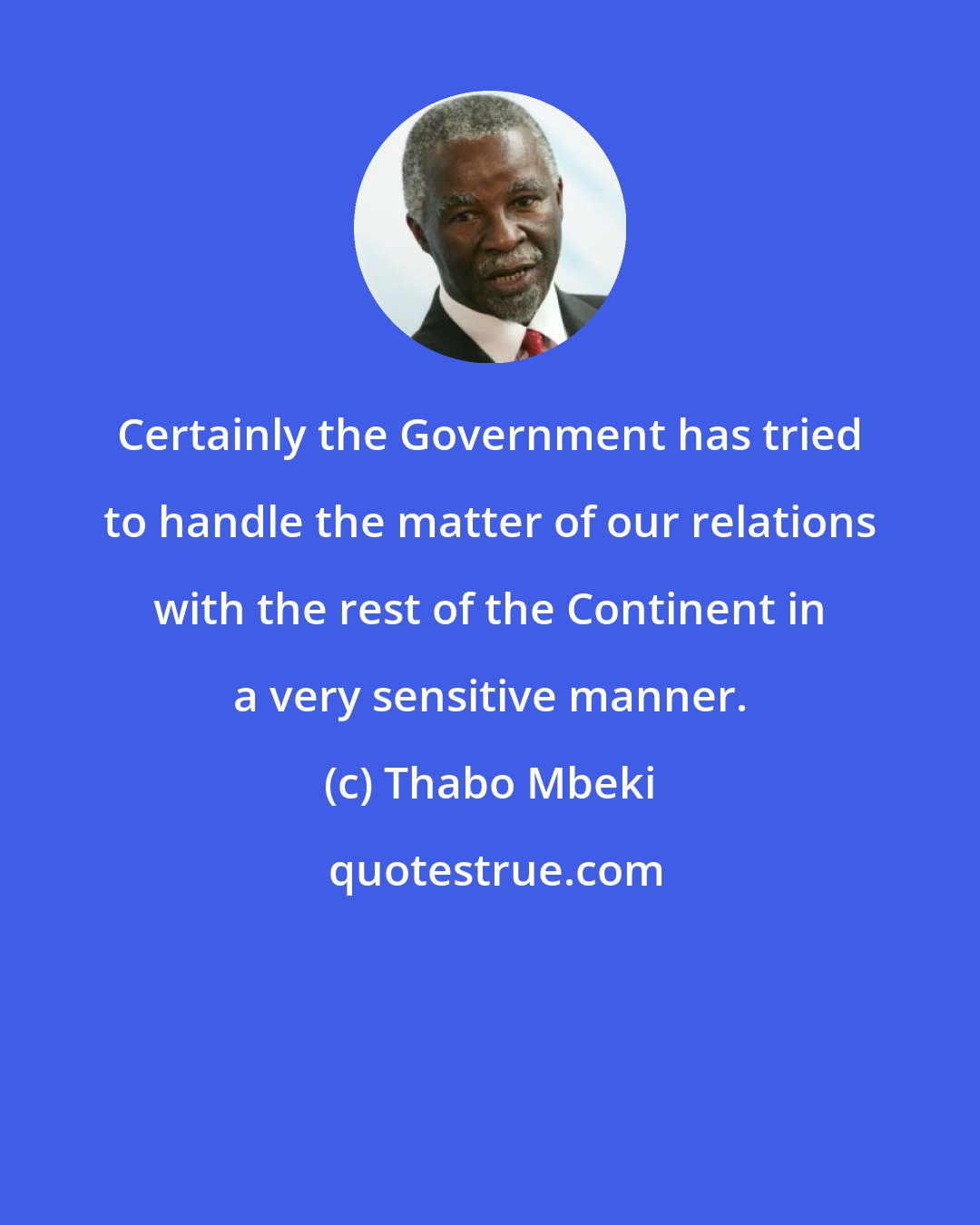 Thabo Mbeki: Certainly the Government has tried to handle the matter of our relations with the rest of the Continent in a very sensitive manner.