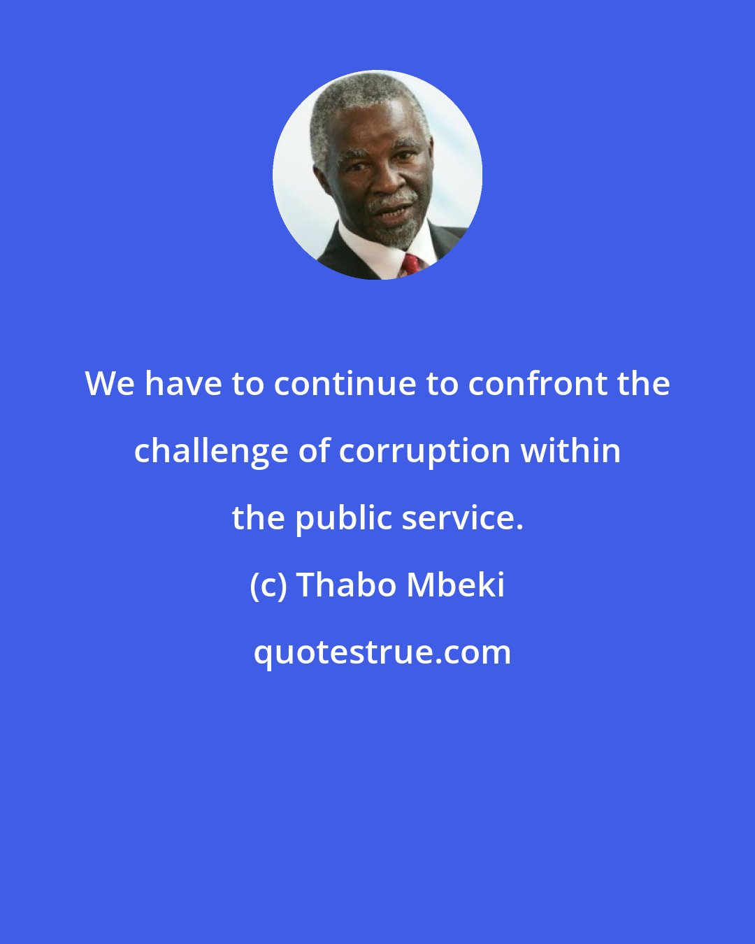 Thabo Mbeki: We have to continue to confront the challenge of corruption within the public service.