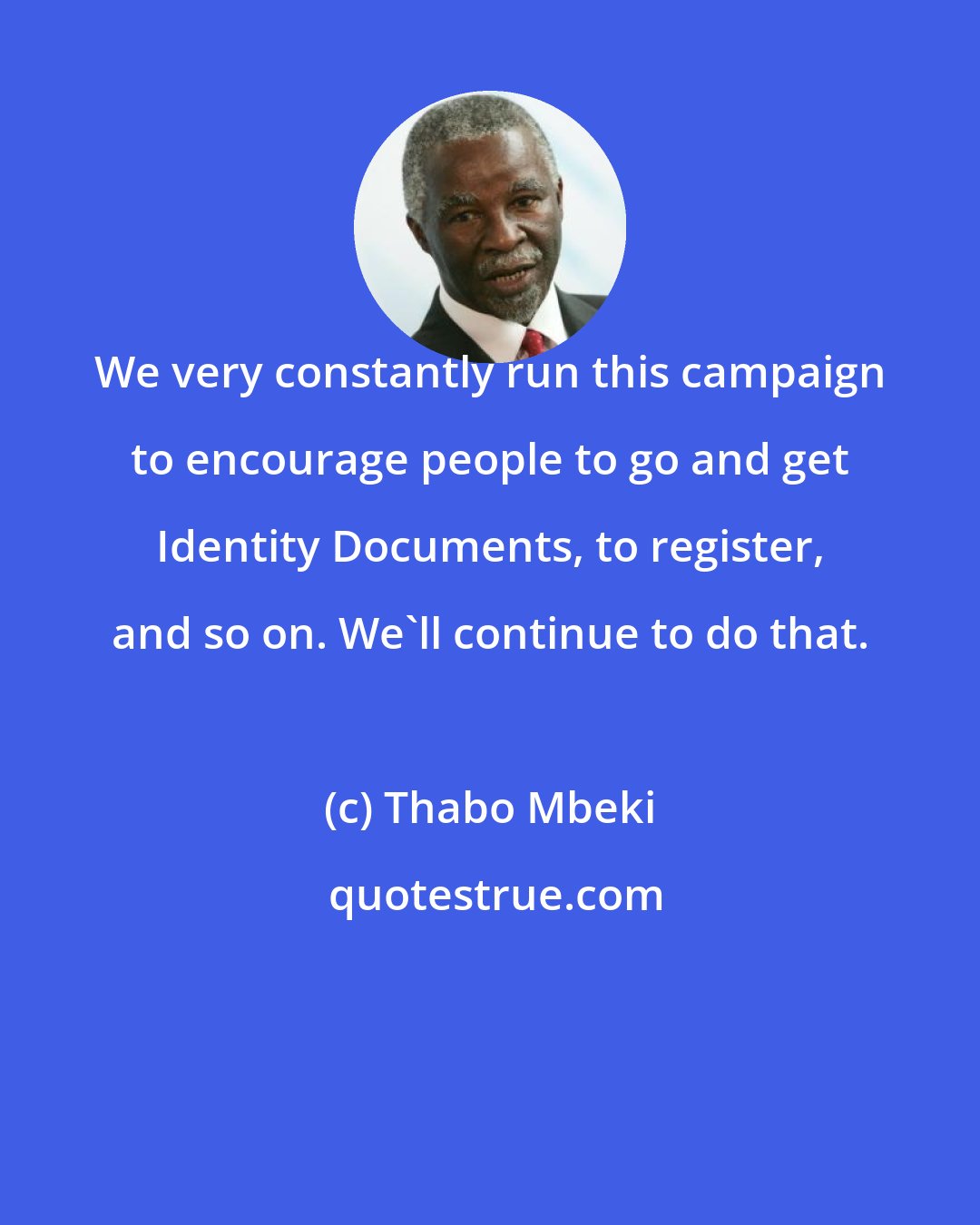 Thabo Mbeki: We very constantly run this campaign to encourage people to go and get Identity Documents, to register, and so on. We'll continue to do that.