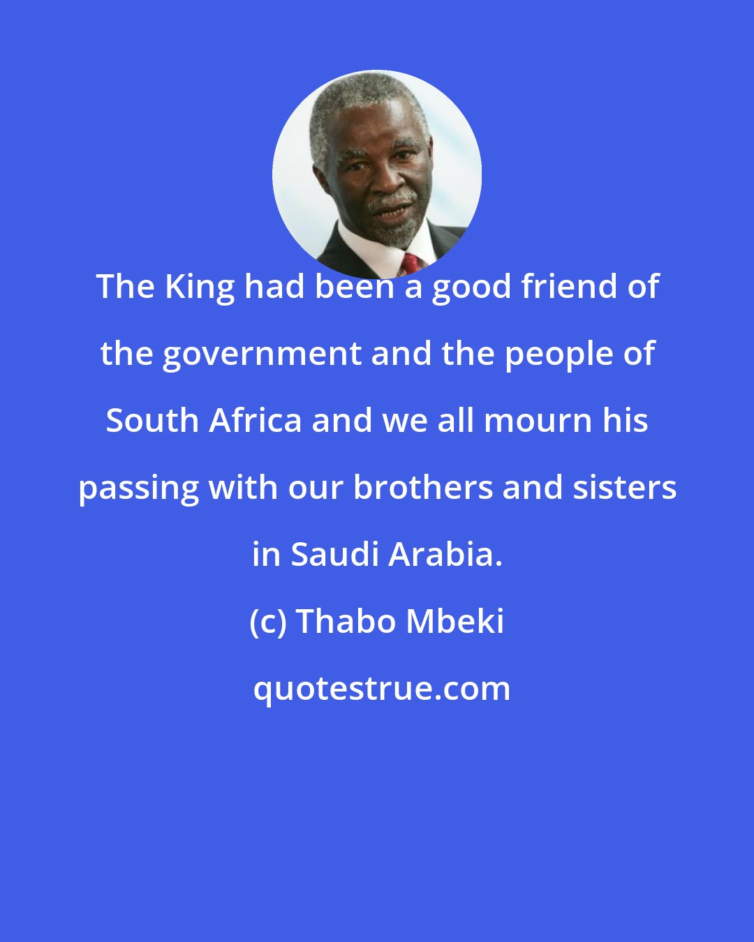 Thabo Mbeki: The King had been a good friend of the government and the people of South Africa and we all mourn his passing with our brothers and sisters in Saudi Arabia.