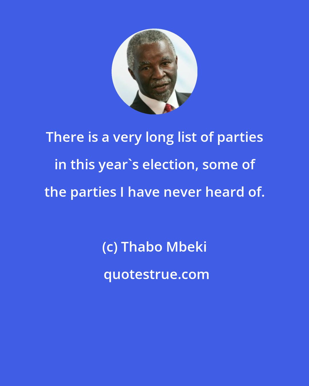 Thabo Mbeki: There is a very long list of parties in this year's election, some of the parties I have never heard of.