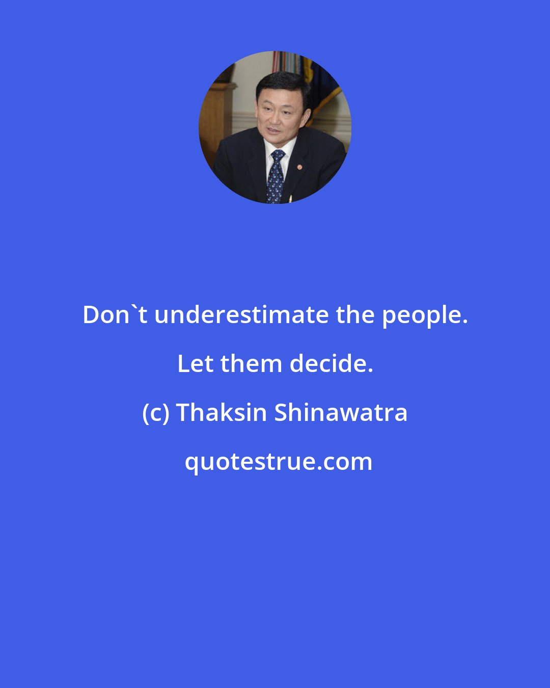 Thaksin Shinawatra: Don't underestimate the people. Let them decide.