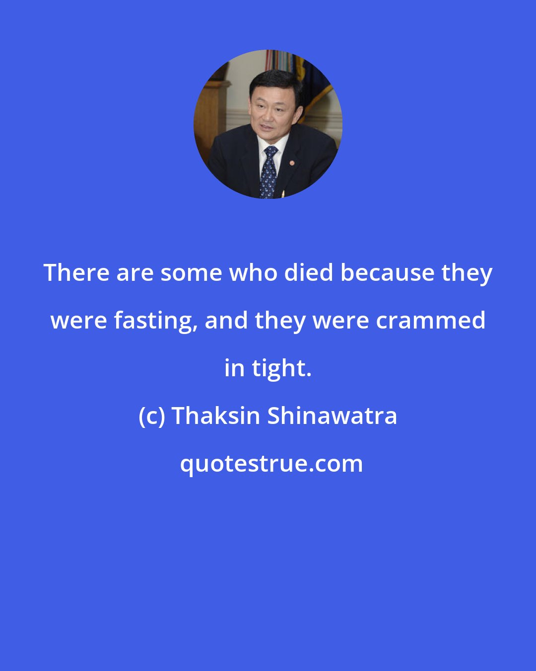 Thaksin Shinawatra: There are some who died because they were fasting, and they were crammed in tight.