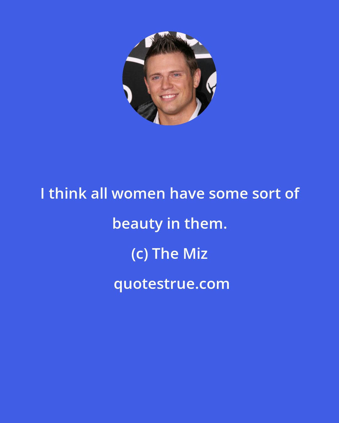 The Miz: I think all women have some sort of beauty in them.