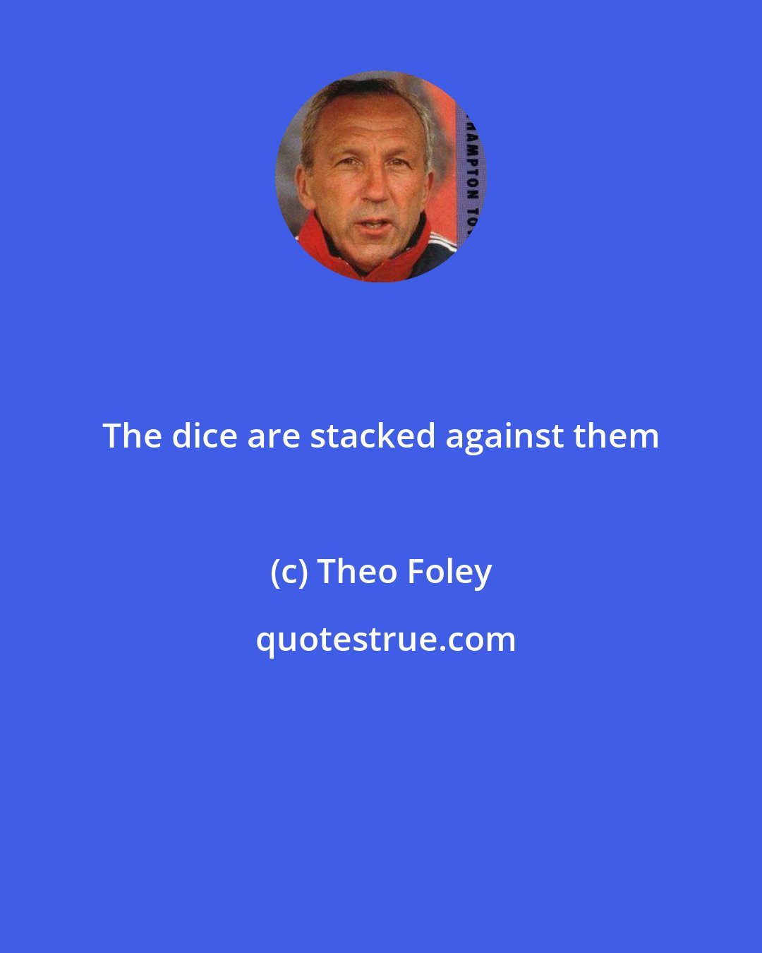 Theo Foley: The dice are stacked against them