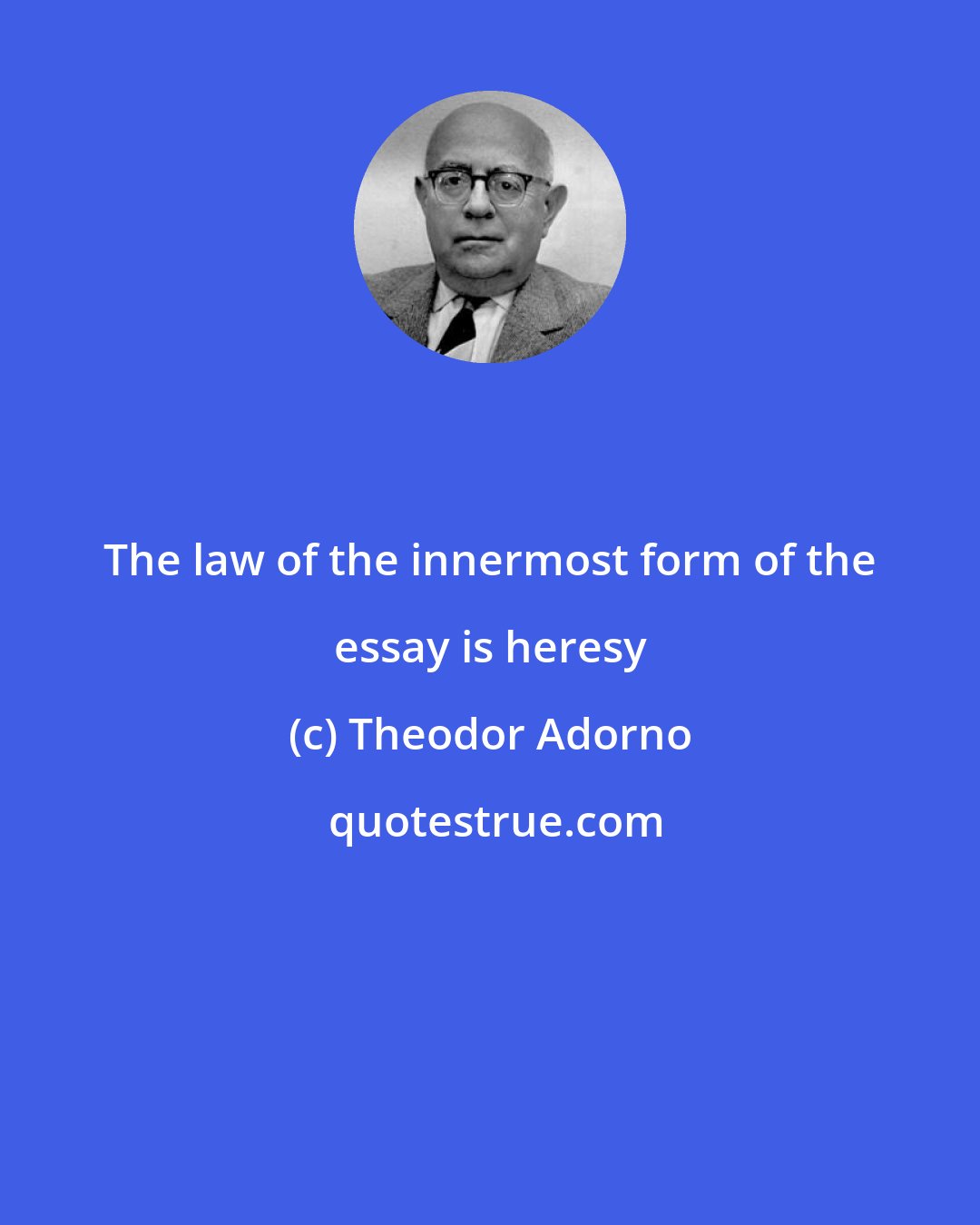 Theodor Adorno: The law of the innermost form of the essay is heresy