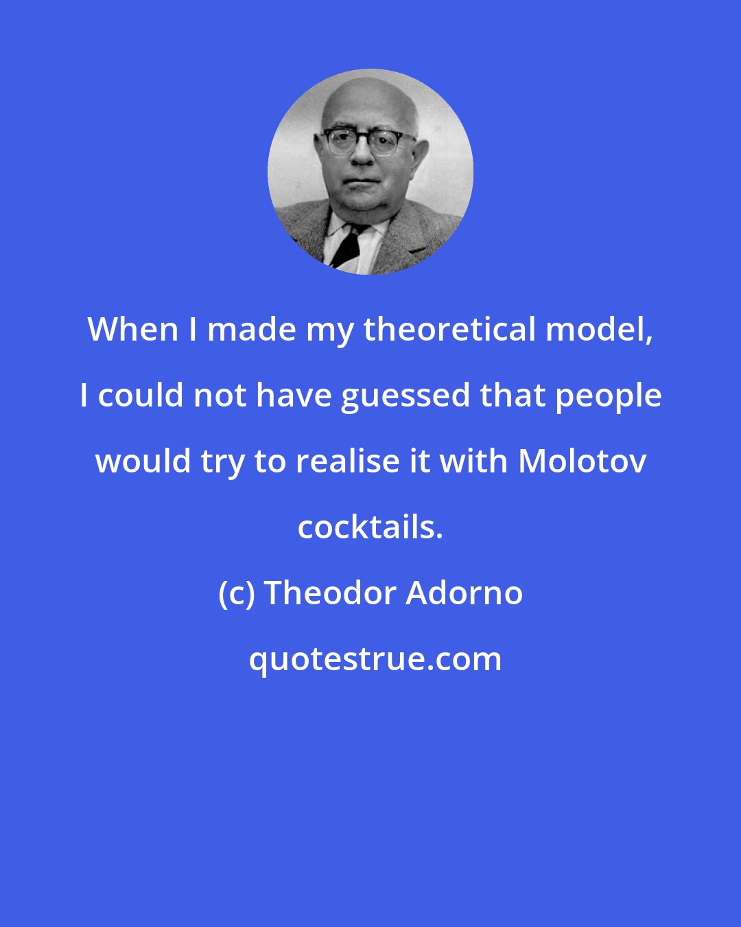 Theodor Adorno: When I made my theoretical model, I could not have guessed that people would try to realise it with Molotov cocktails.