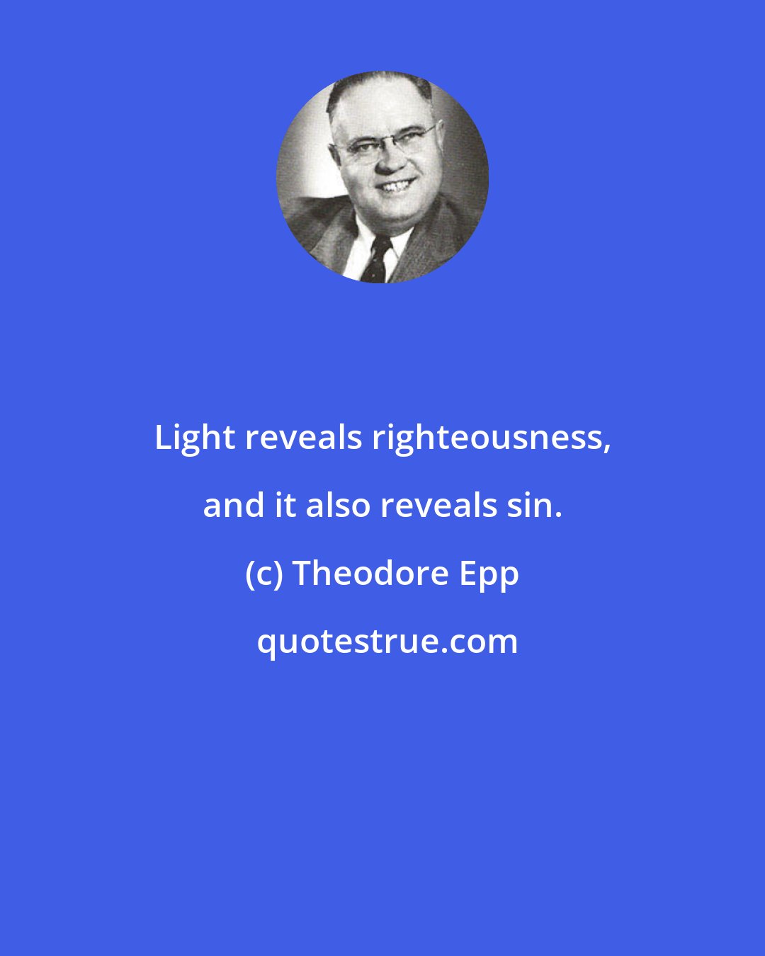 Theodore Epp: Light reveals righteousness, and it also reveals sin.