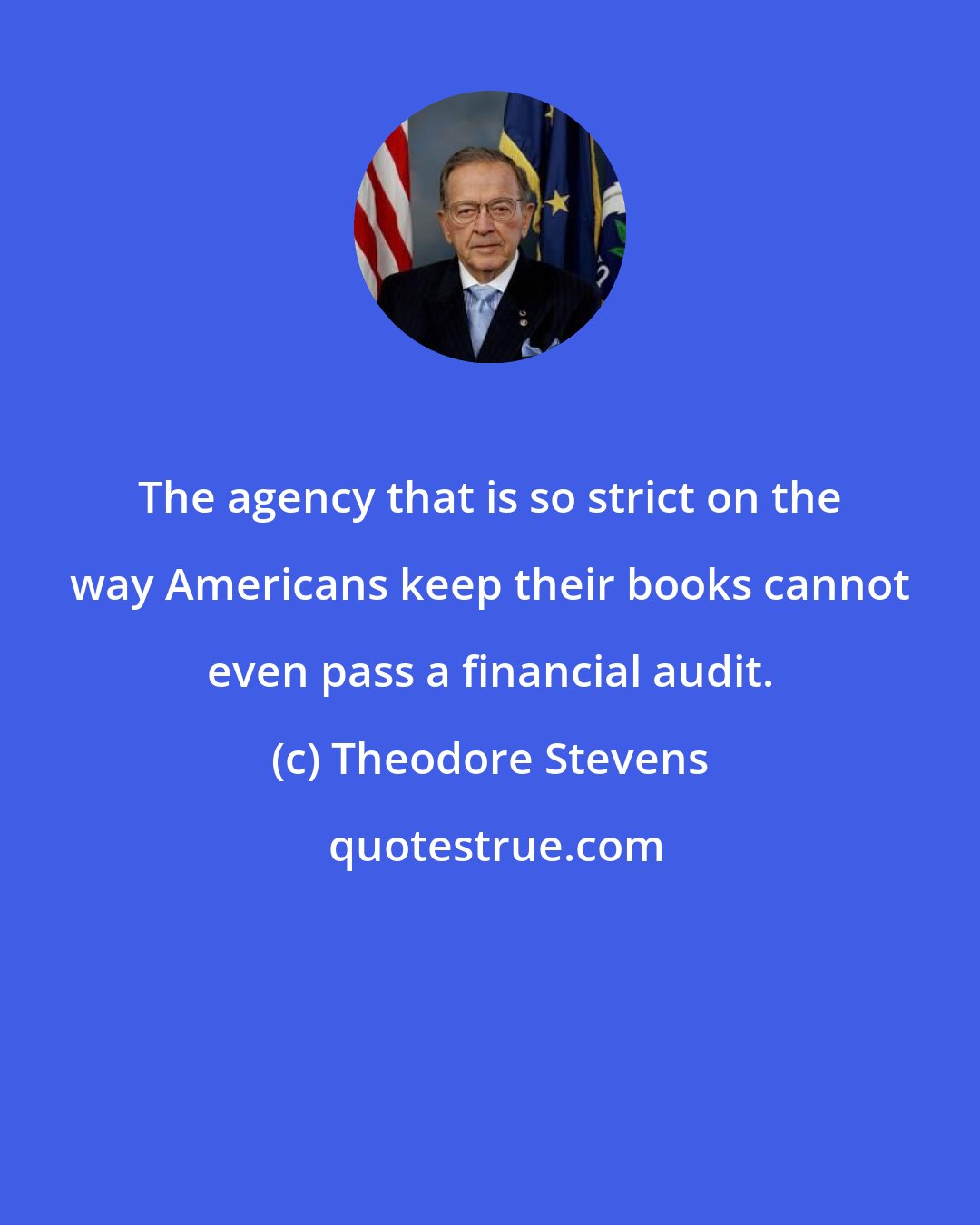 Theodore Stevens: The agency that is so strict on the way Americans keep their books cannot even pass a financial audit.