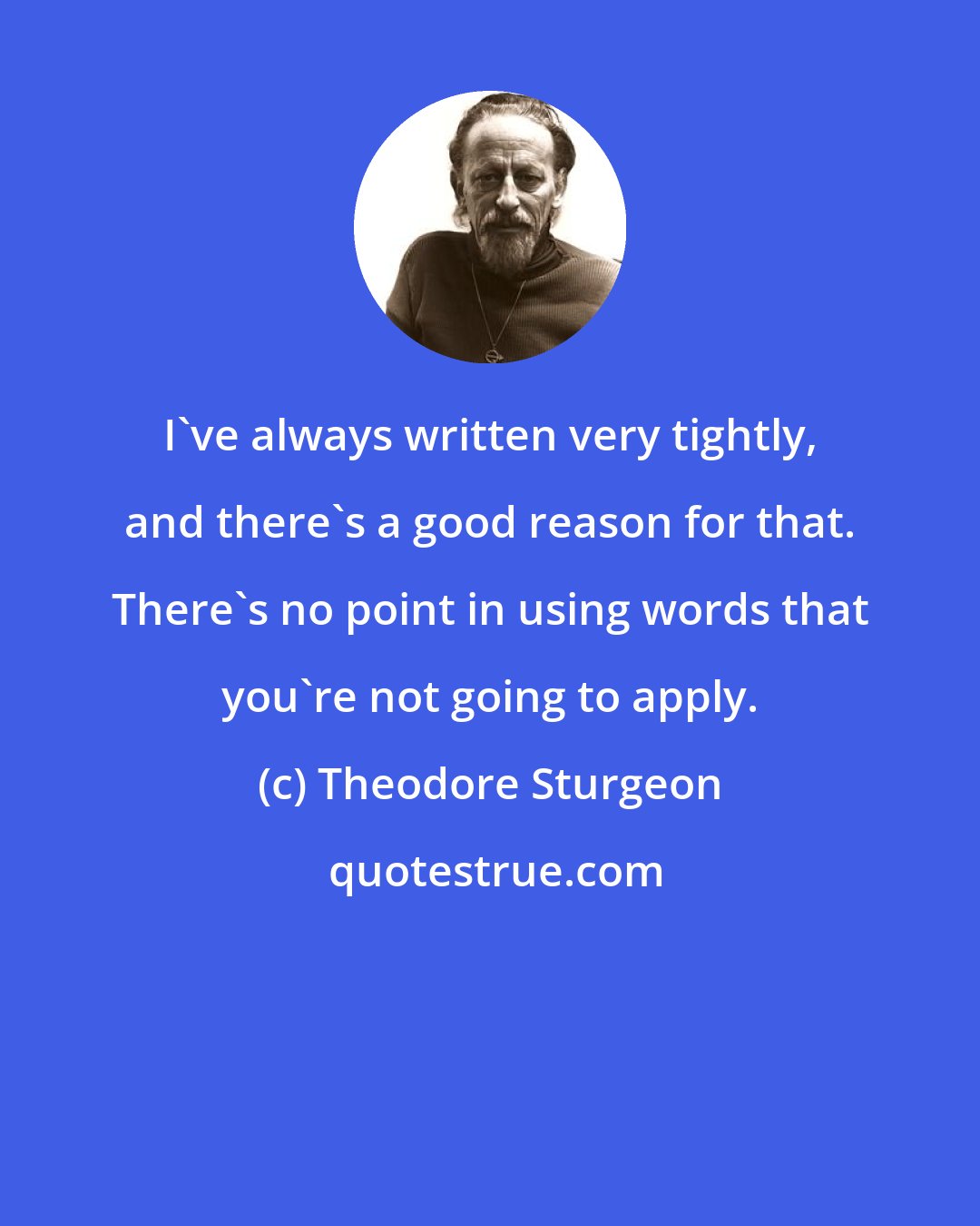 Theodore Sturgeon: I've always written very tightly, and there's a good reason for that. There's no point in using words that you're not going to apply.