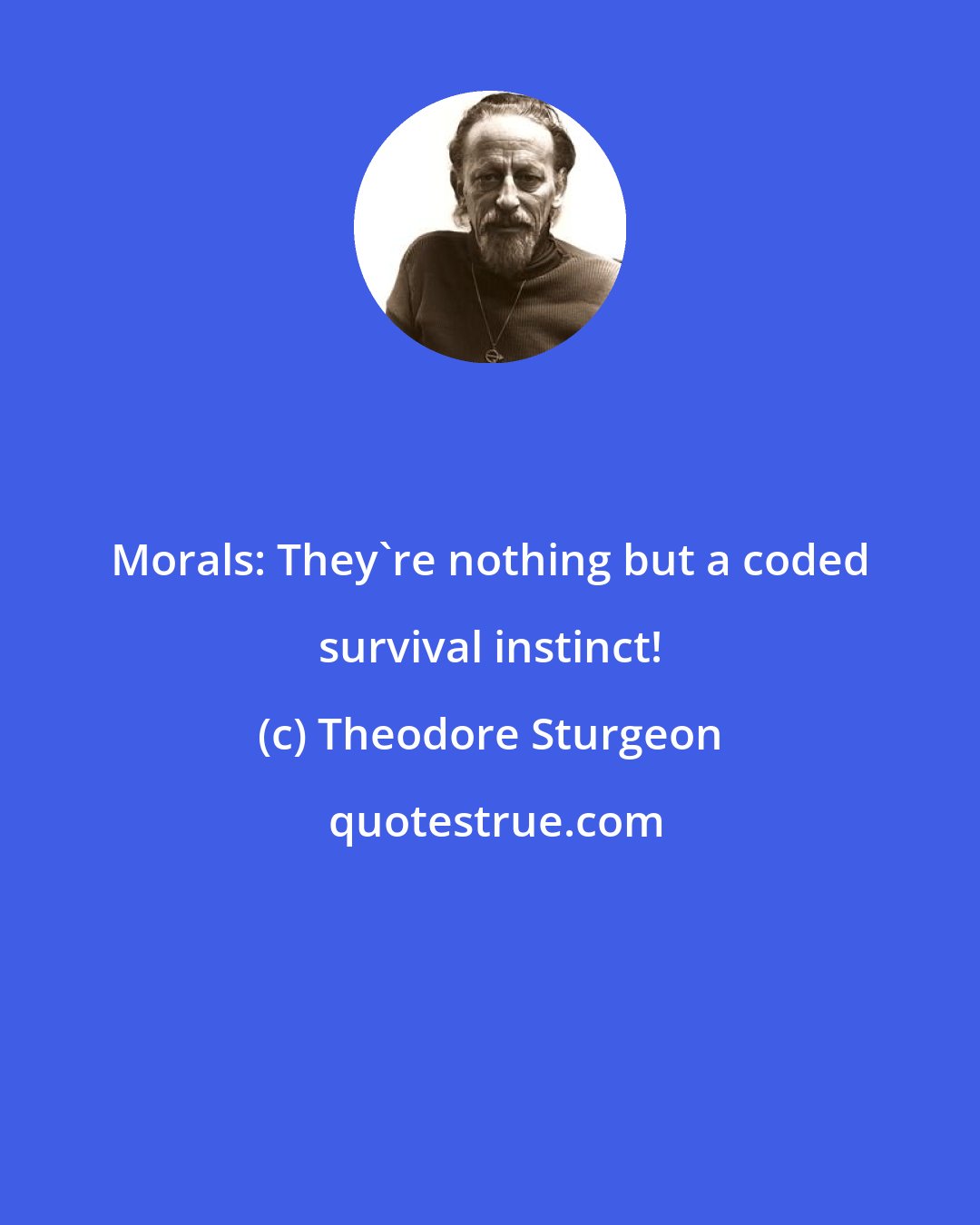 Theodore Sturgeon: Morals: They're nothing but a coded survival instinct!