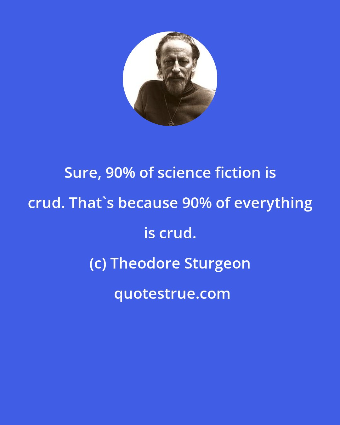 Theodore Sturgeon: Sure, 90% of science fiction is crud. That's because 90% of everything is crud.