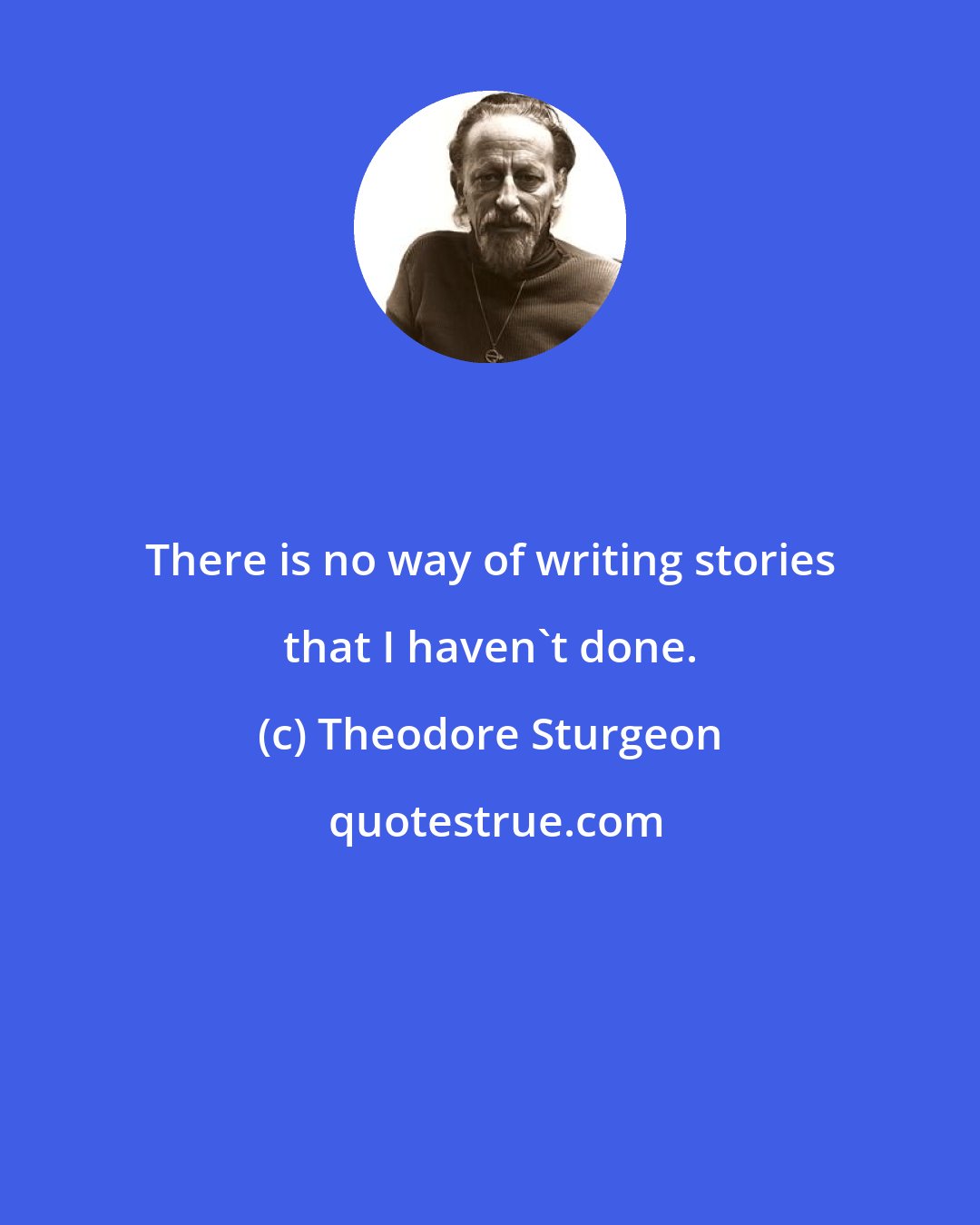 Theodore Sturgeon: There is no way of writing stories that I haven't done.