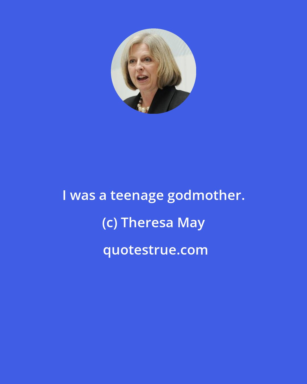 Theresa May: I was a teenage godmother.