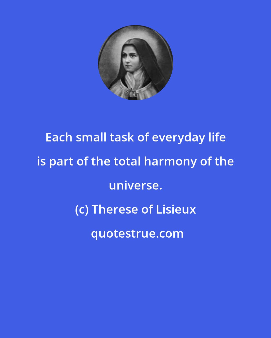 Therese of Lisieux: Each small task of everyday life is part of the total harmony of the universe.