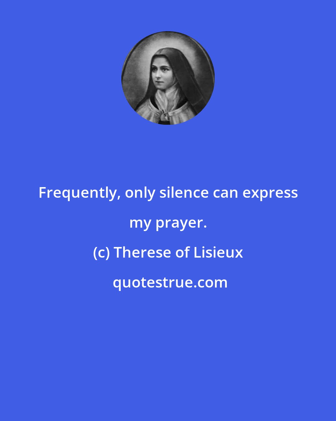 Therese of Lisieux: Frequently, only silence can express my prayer.