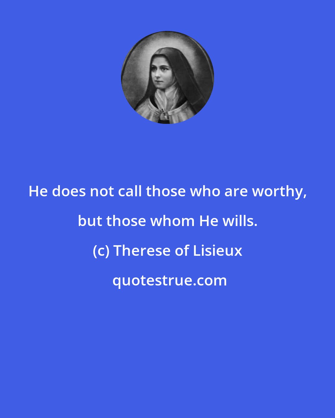 Therese of Lisieux: He does not call those who are worthy, but those whom He wills.