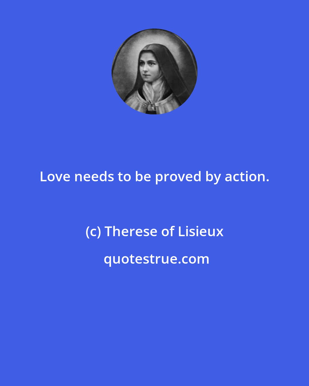 Therese of Lisieux: Love needs to be proved by action.