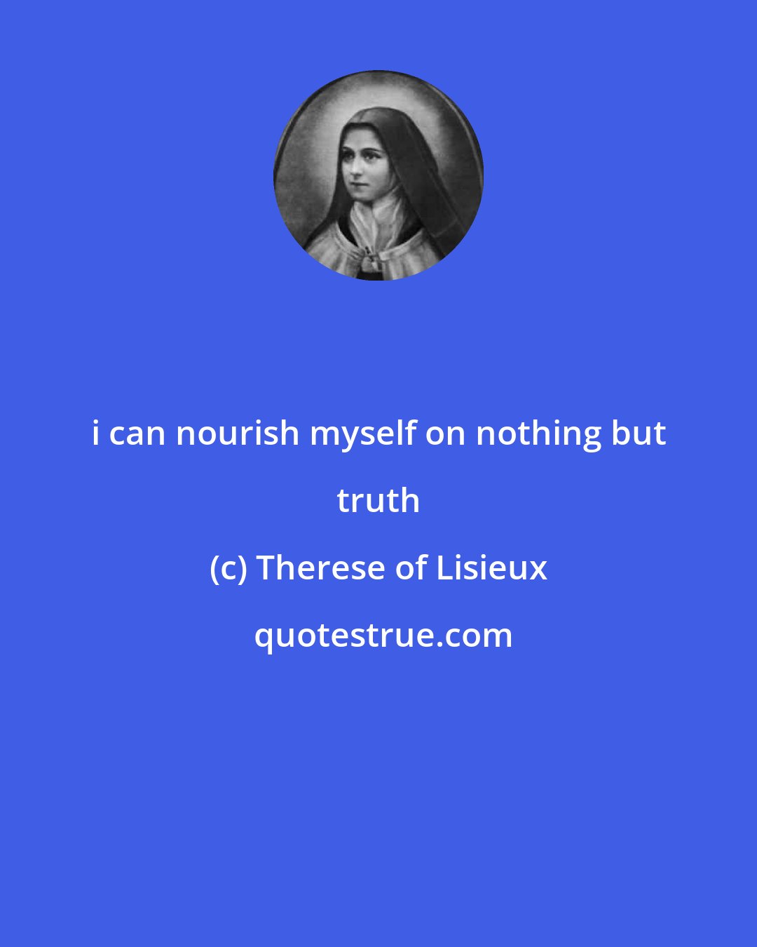 Therese of Lisieux: i can nourish myself on nothing but truth