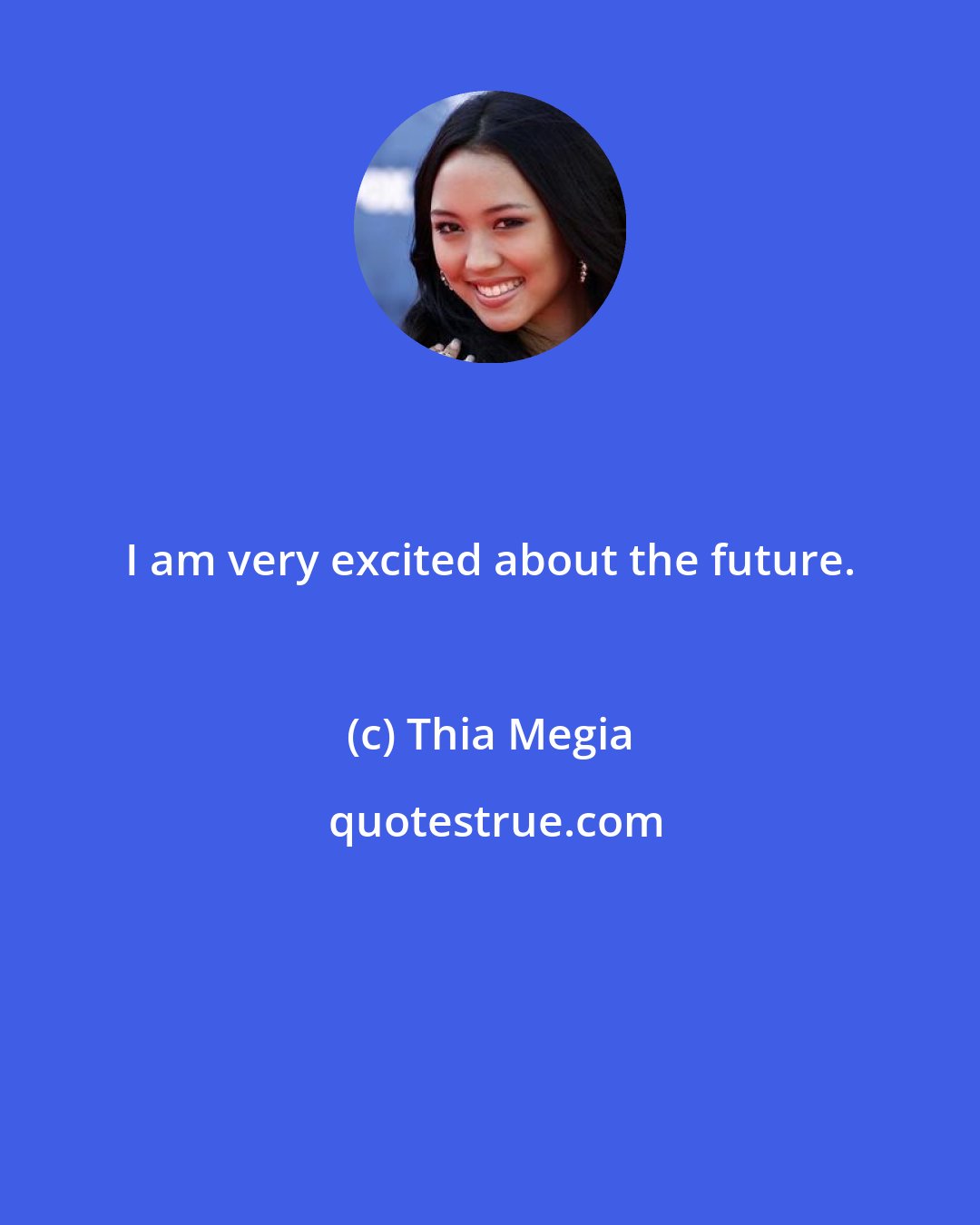 Thia Megia: I am very excited about the future.