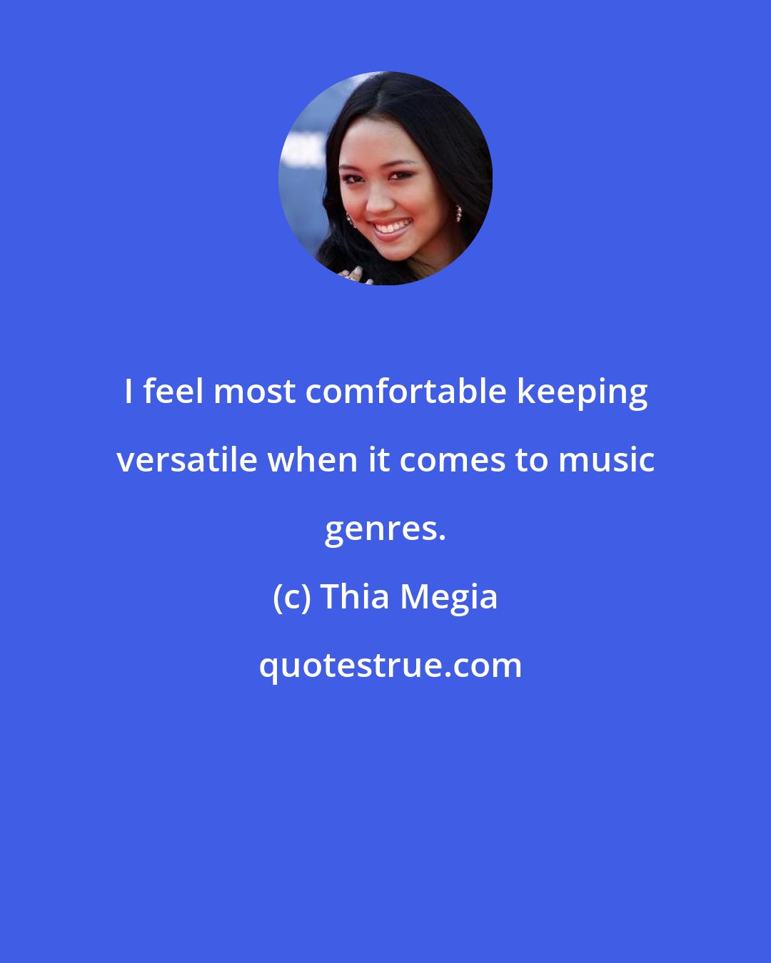 Thia Megia: I feel most comfortable keeping versatile when it comes to music genres.