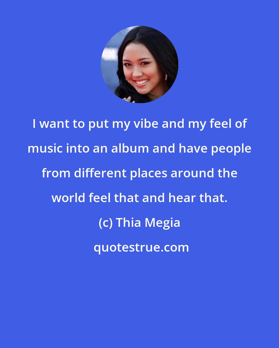 Thia Megia: I want to put my vibe and my feel of music into an album and have people from different places around the world feel that and hear that.