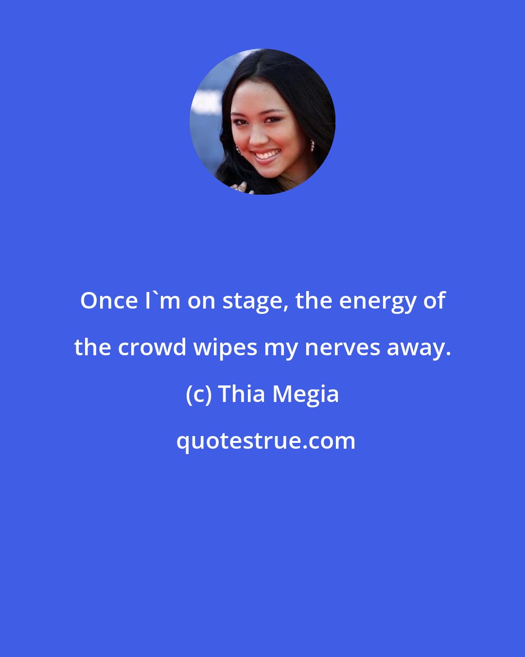 Thia Megia: Once I'm on stage, the energy of the crowd wipes my nerves away.