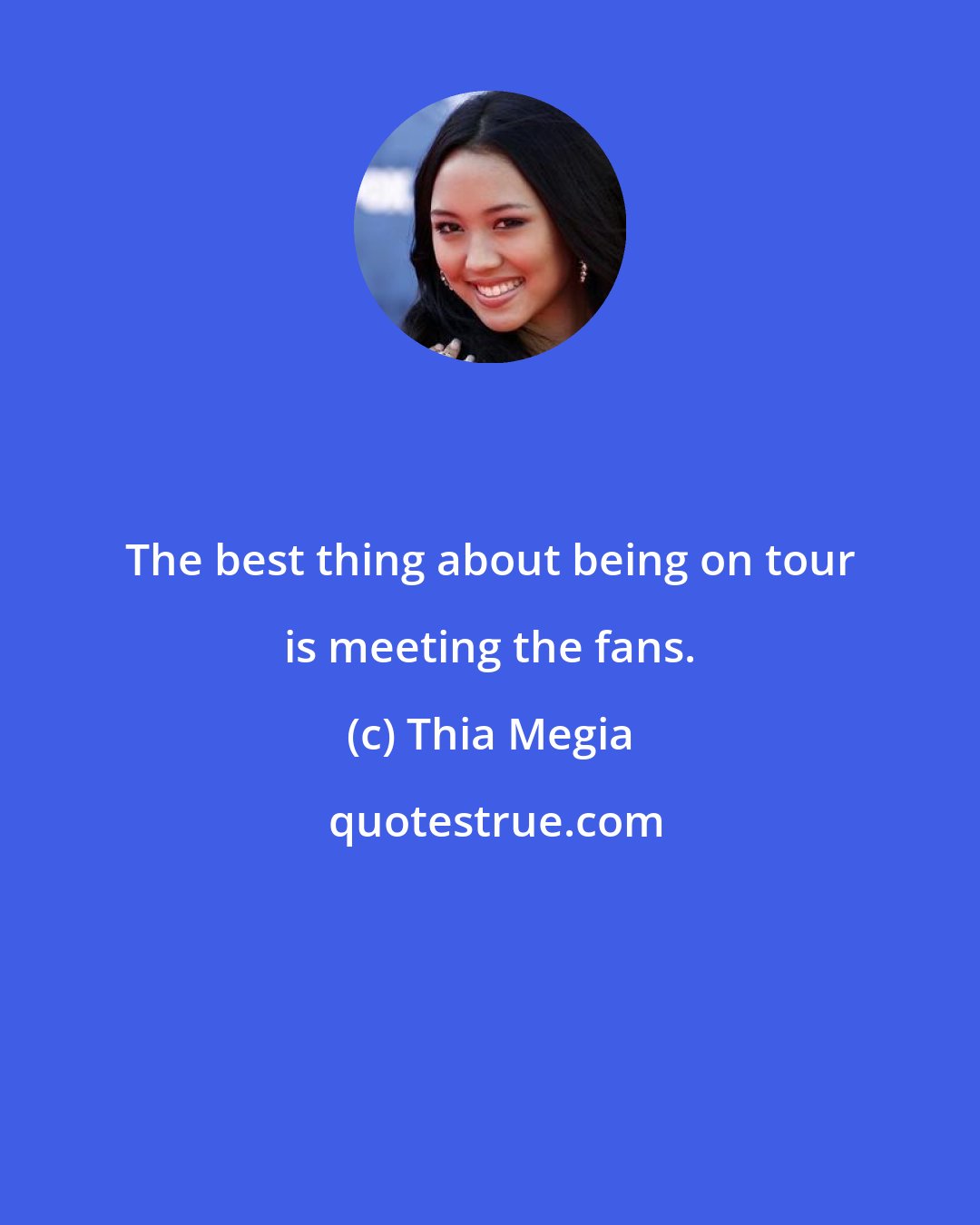 Thia Megia: The best thing about being on tour is meeting the fans.