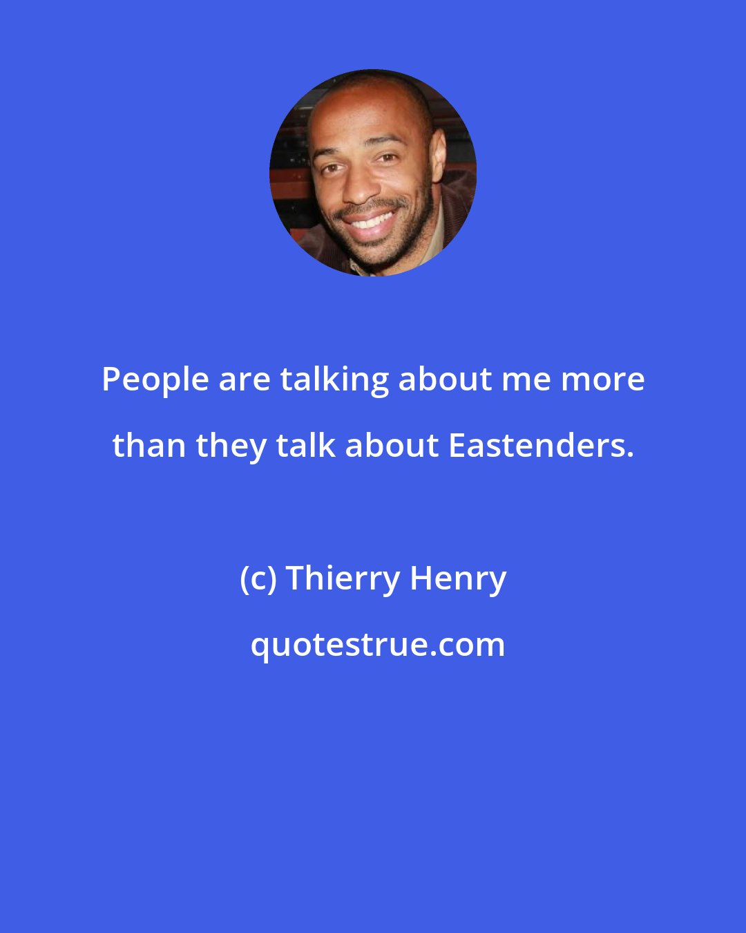 Thierry Henry: People are talking about me more than they talk about Eastenders.