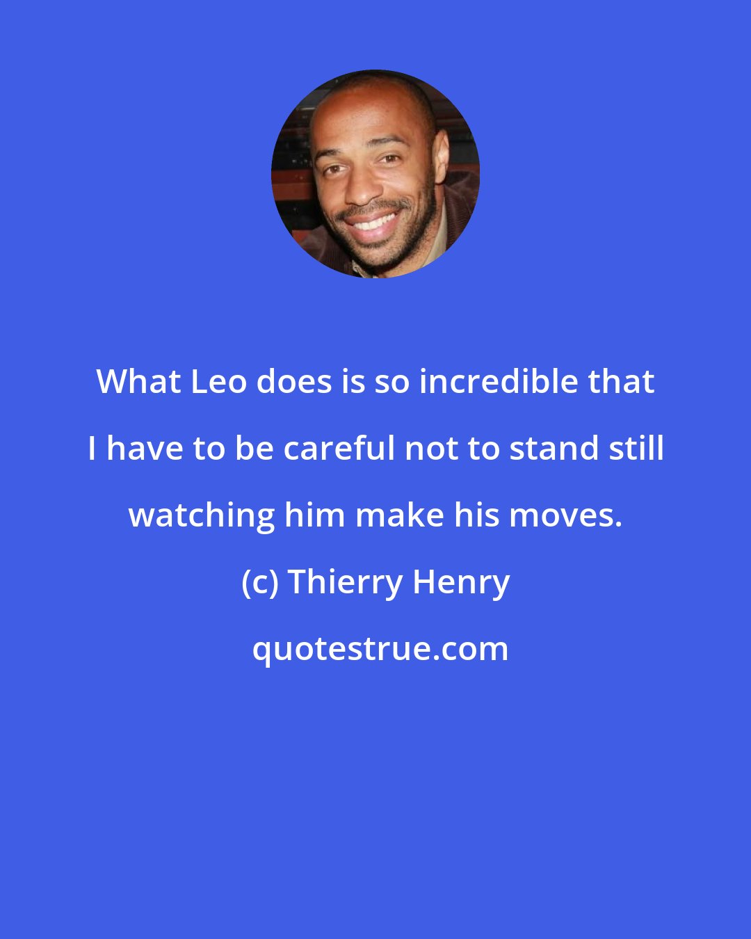 Thierry Henry: What Leo does is so incredible that I have to be careful not to stand still watching him make his moves.