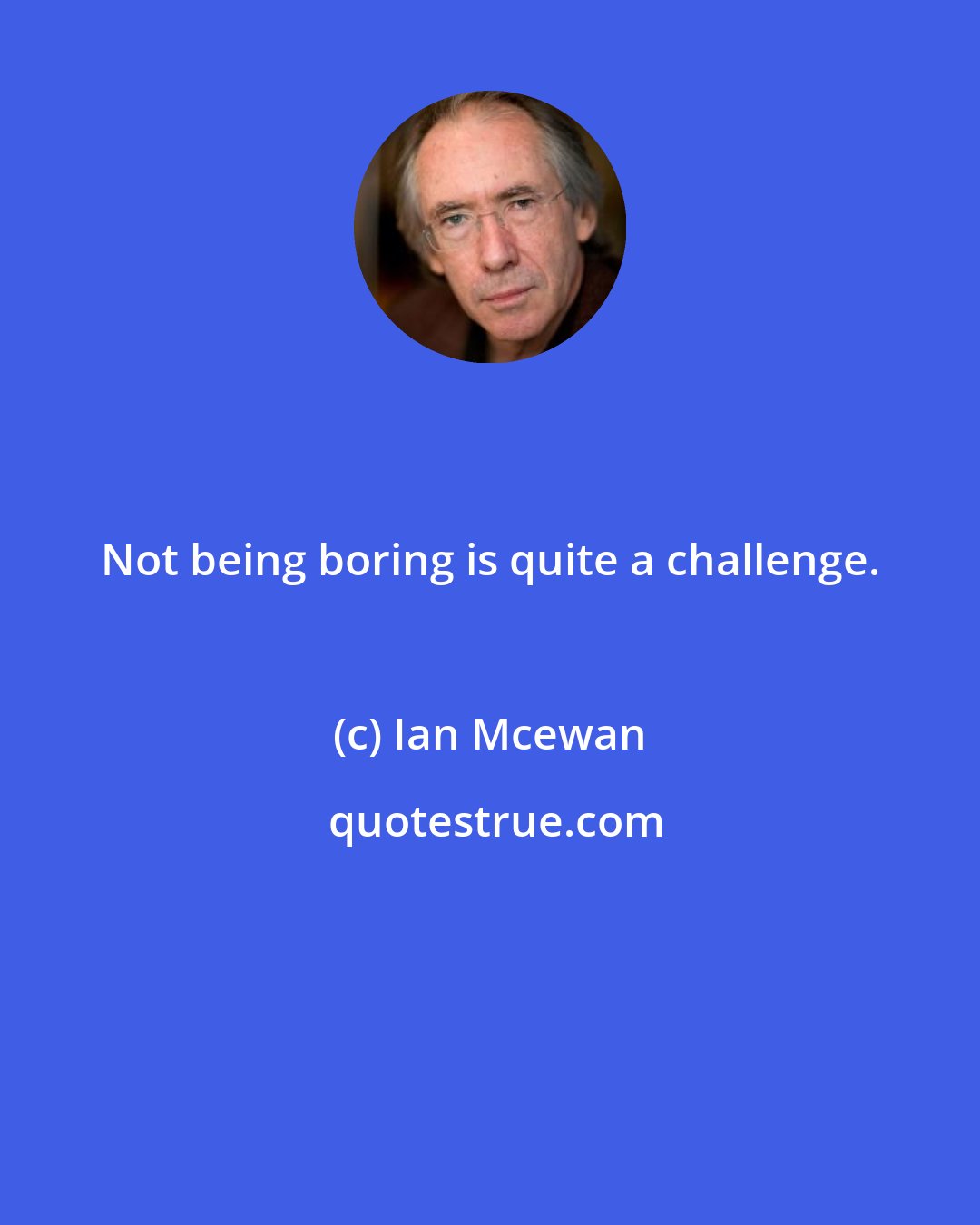 Ian Mcewan: Not being boring is quite a challenge.