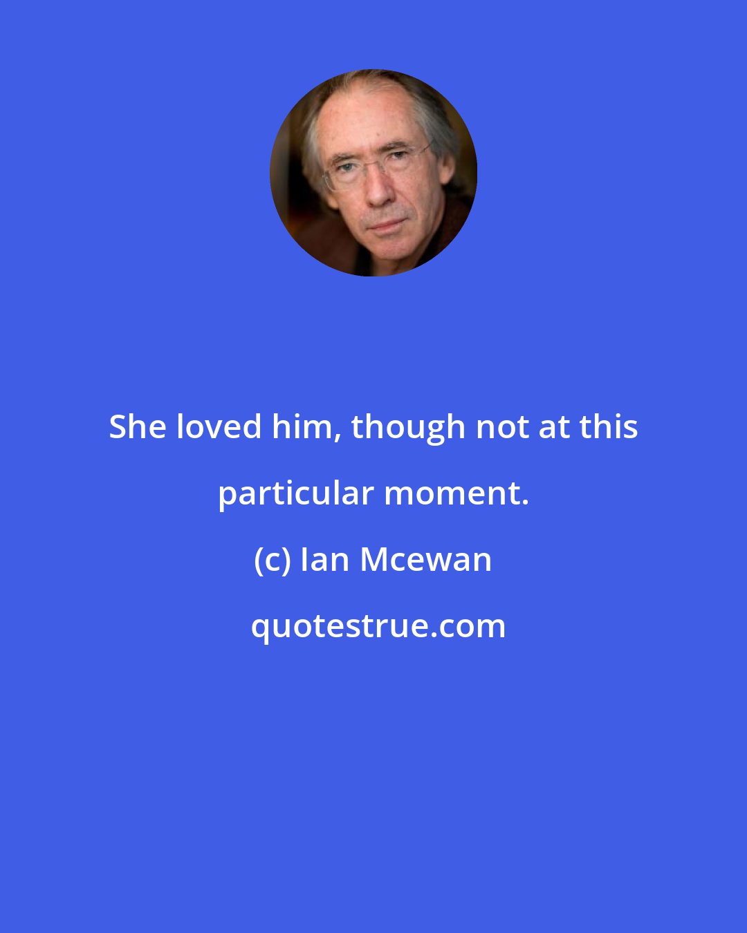 Ian Mcewan: She loved him, though not at this particular moment.