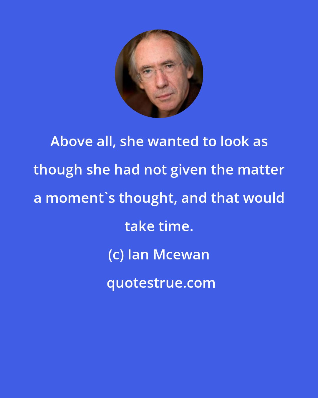 Ian Mcewan: Above all, she wanted to look as though she had not given the matter a moment's thought, and that would take time.