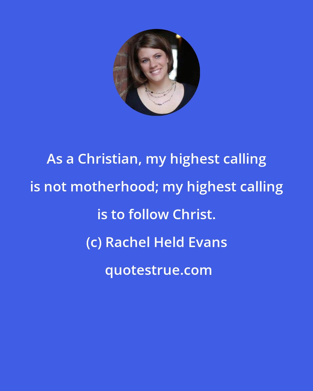 Rachel Held Evans: As a Christian, my highest calling is not motherhood; my highest calling is to follow Christ.