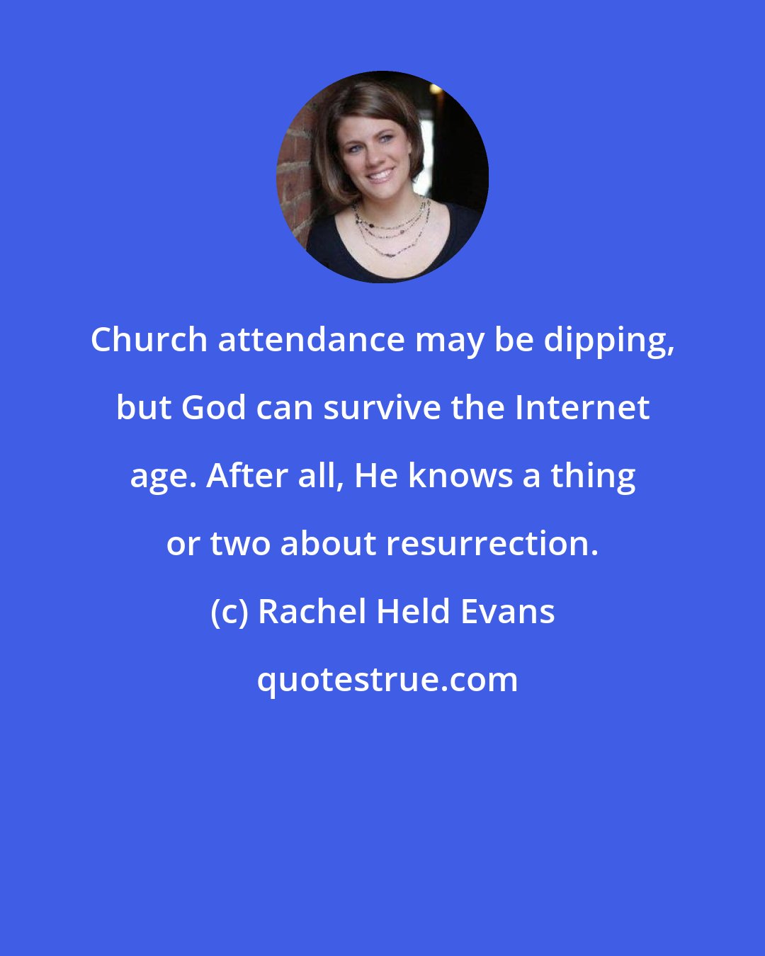 Rachel Held Evans: Church attendance may be dipping, but God can survive the Internet age. After all, He knows a thing or two about resurrection.