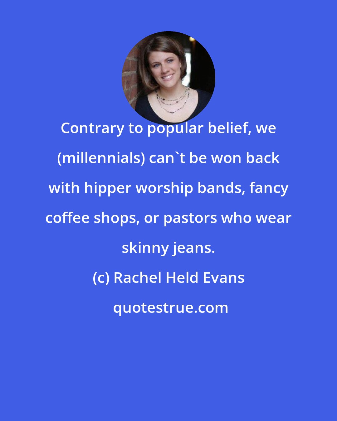 Rachel Held Evans: Contrary to popular belief, we (millennials) can't be won back with hipper worship bands, fancy coffee shops, or pastors who wear skinny jeans.