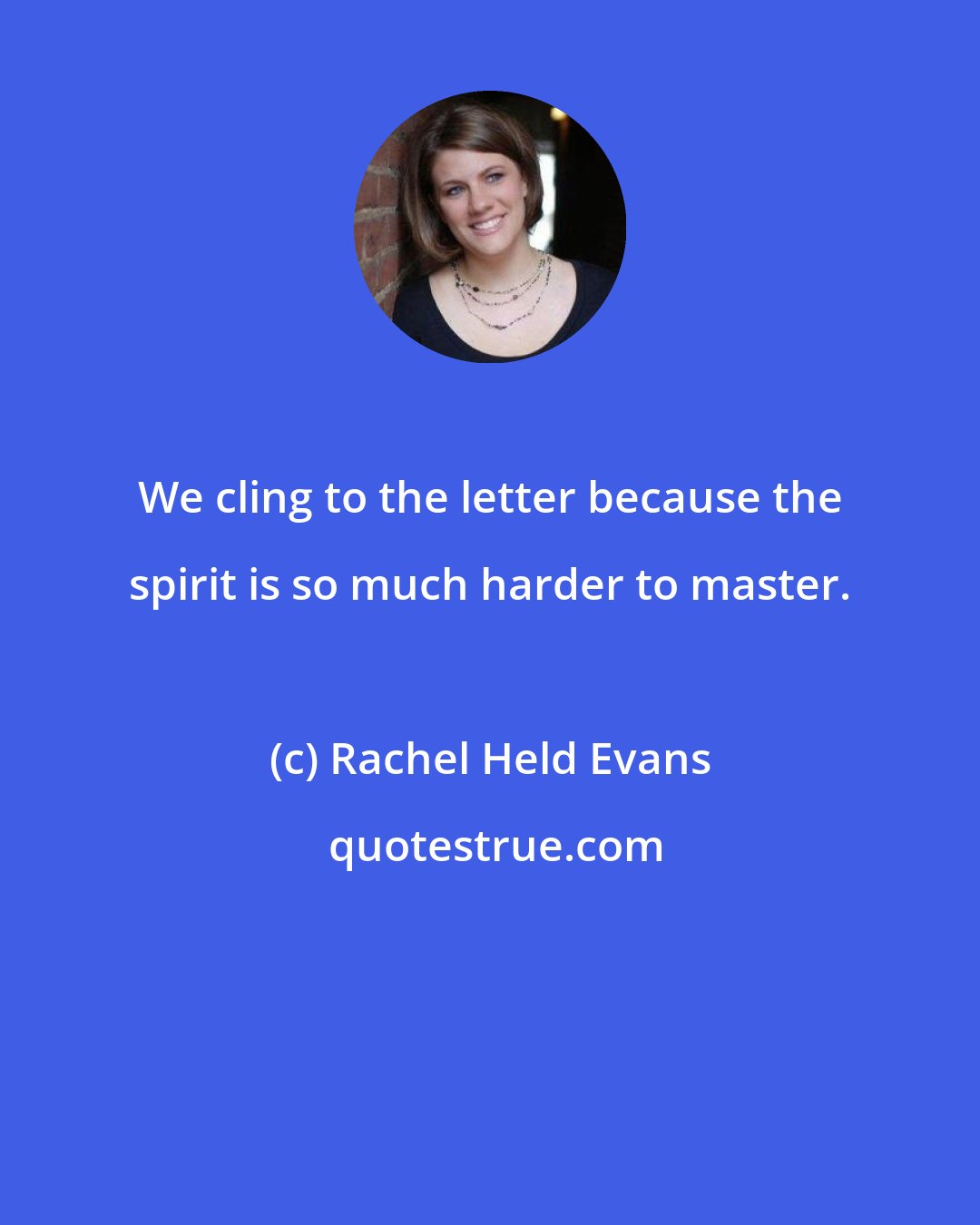 Rachel Held Evans: We cling to the letter because the spirit is so much harder to master.