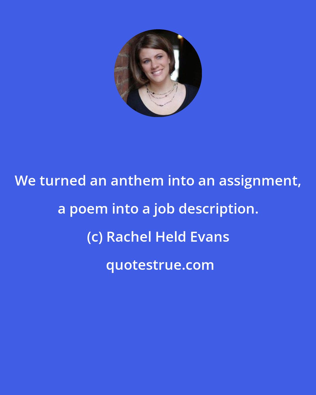 Rachel Held Evans: We turned an anthem into an assignment, a poem into a job description.