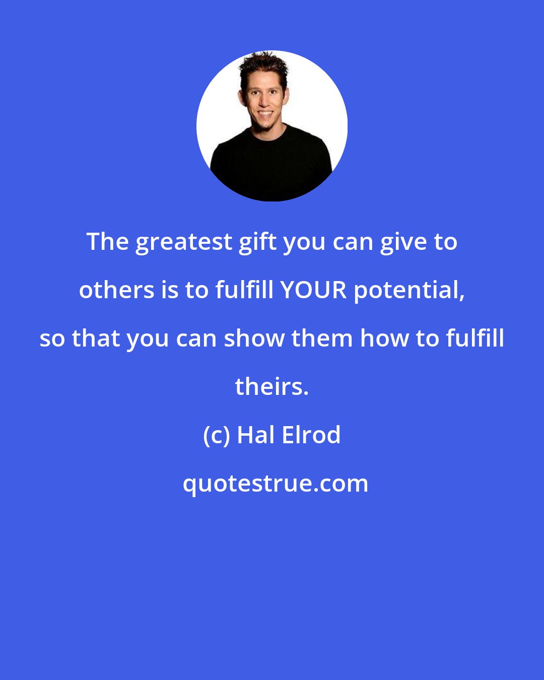 Hal Elrod: The greatest gift you can give to others is to fulfill YOUR potential, so that you can show them how to fulfill theirs.
