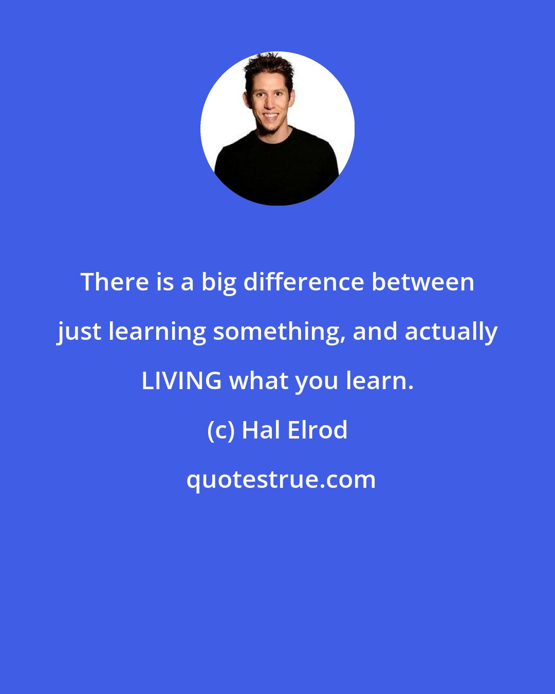 Hal Elrod: There is a big difference between just learning something, and actually LIVING what you learn.