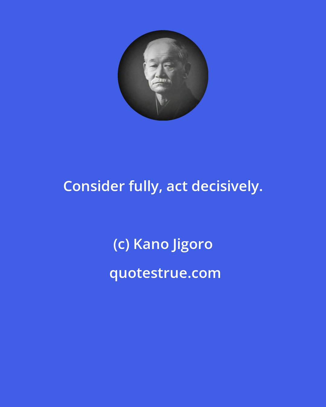 Kano Jigoro: Consider fully, act decisively.