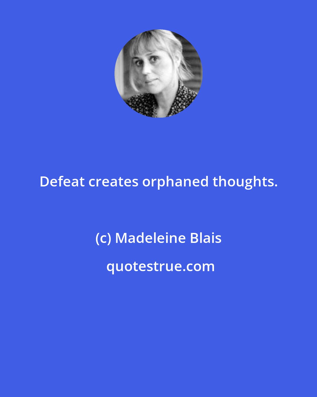 Madeleine Blais: Defeat creates orphaned thoughts.