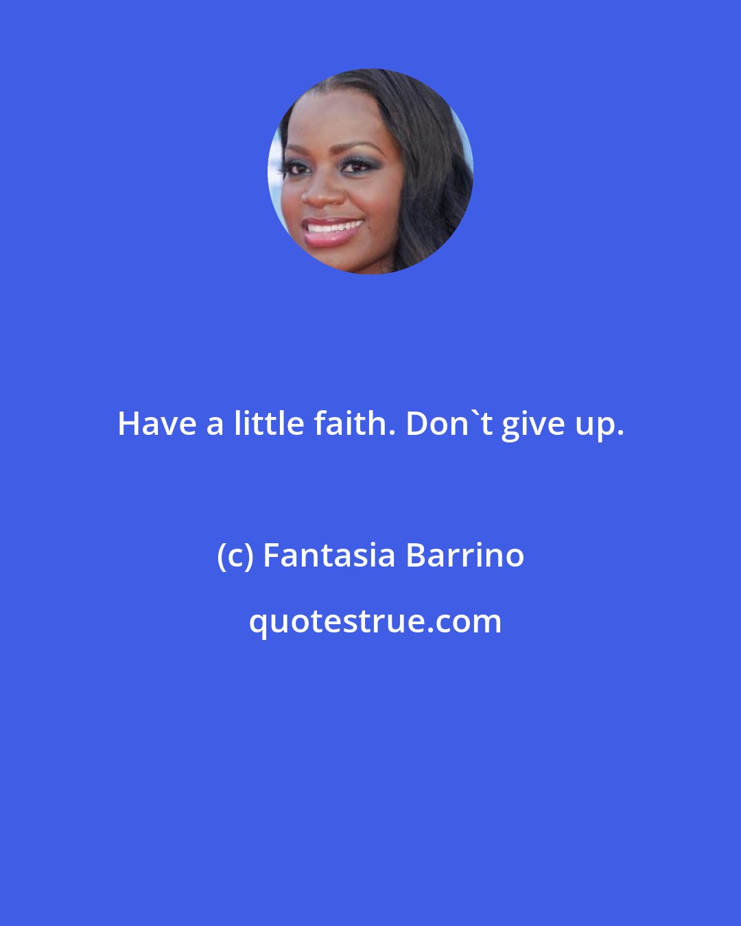 Fantasia Barrino: Have a little faith. Don't give up.